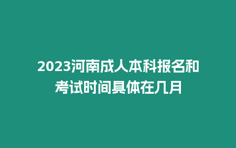 2023河南成人本科報名和考試時間具體在幾月