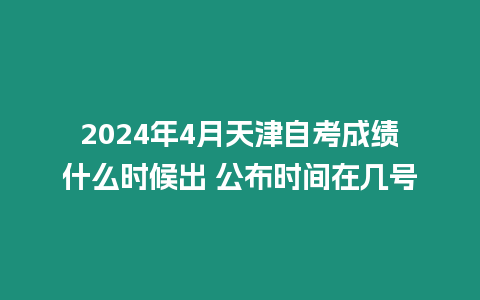 2024年4月天津自考成績什么時候出 公布時間在幾號