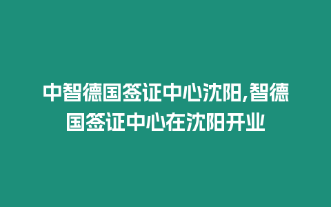 中智德國簽證中心沈陽,智德國簽證中心在沈陽開業