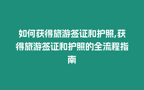 如何獲得旅游簽證和護照,獲得旅游簽證和護照的全流程指南