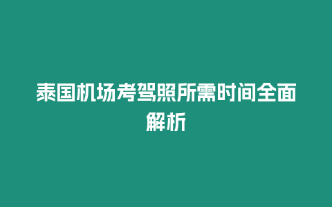 泰國機場考駕照所需時間全面解析