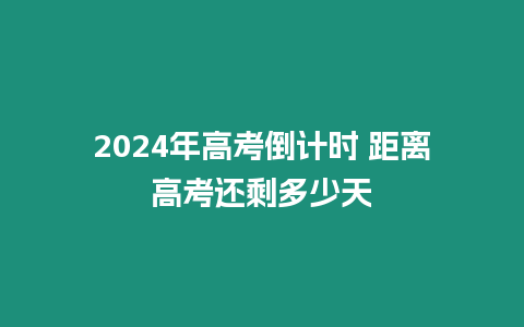 2024年高考倒計時 距離高考還剩多少天