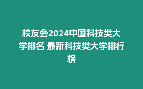 校友會2024中國科技類大學排名 最新科技類大學排行榜