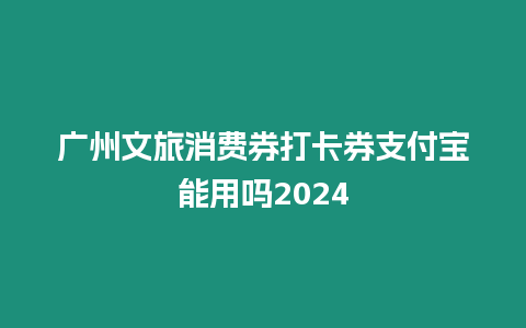 廣州文旅消費券打卡券支付寶能用嗎2024