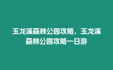 玉龍溪森林公園攻略，玉龍溪森林公園攻略一日游