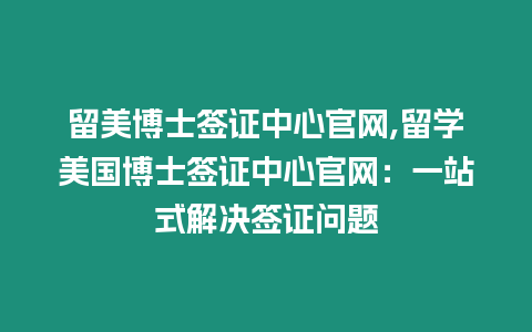 留美博士簽證中心官網(wǎng),留學(xué)美國(guó)博士簽證中心官網(wǎng)：一站式解決簽證問(wèn)題