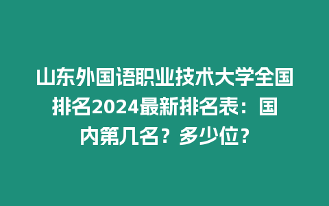 山東外國語職業技術大學全國排名2024最新排名表：國內第幾名？多少位？