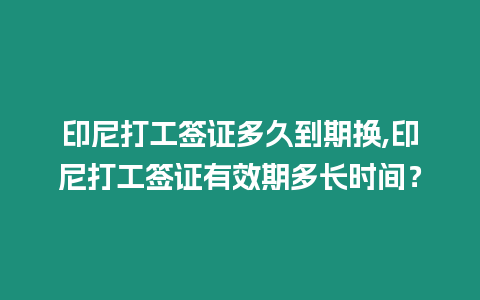 印尼打工簽證多久到期換,印尼打工簽證有效期多長時(shí)間？