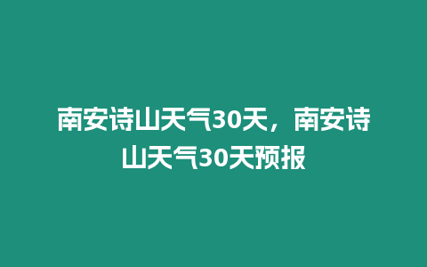 南安詩山天氣30天，南安詩山天氣30天預報