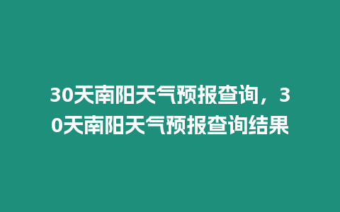 30天南陽天氣預報查詢，30天南陽天氣預報查詢結果