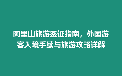 阿里山旅游簽證指南，外國游客入境手續與旅游攻略詳解