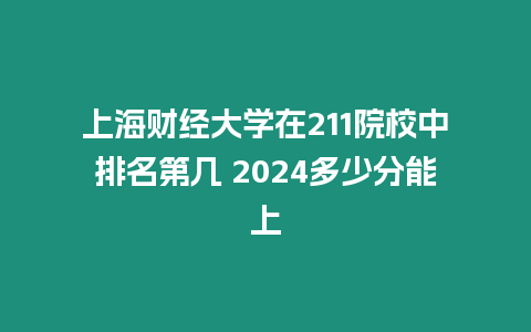 上海財經大學在211院校中排名第幾 2024多少分能上