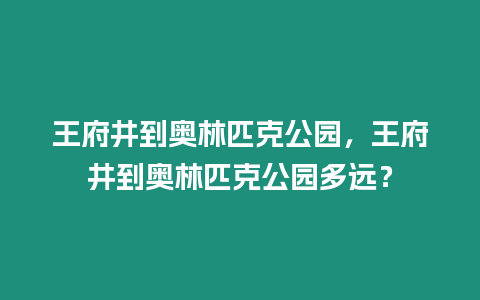 王府井到奧林匹克公園，王府井到奧林匹克公園多遠(yuǎn)？