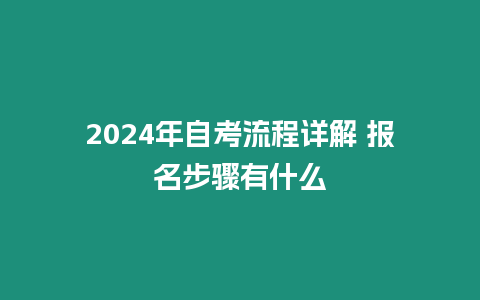 2024年自考流程詳解 報名步驟有什么