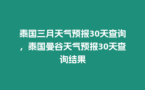 泰國三月天氣預報30天查詢，泰國曼谷天氣預報30天查詢結果