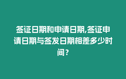 簽證日期和申請日期,簽證申請日期與簽發日期相差多少時間？