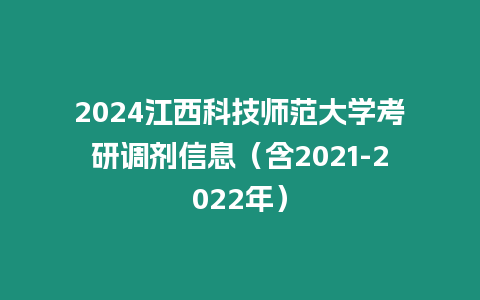 2024江西科技師范大學(xué)考研調(diào)劑信息（含2021-2022年）