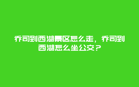 喬司到西湖景區(qū)怎么走，喬司到西湖怎么坐公交？