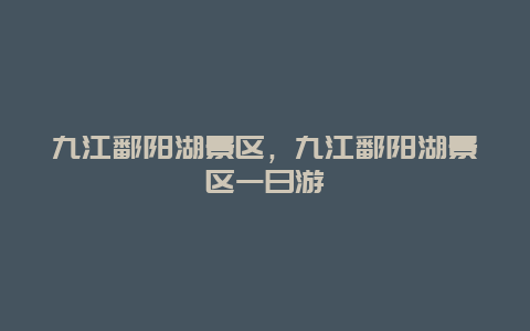 九江鄱陽湖景區，九江鄱陽湖景區一日游