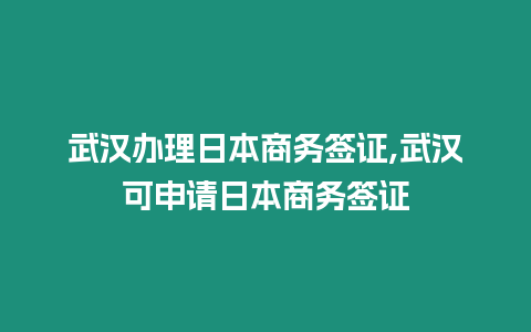 武漢辦理日本商務簽證,武漢可申請日本商務簽證