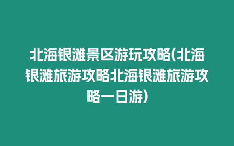 北海銀灘景區游玩攻略(北海銀灘旅游攻略北海銀灘旅游攻略一日游)