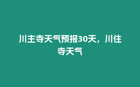 川主寺天氣預報30天，川住寺天氣