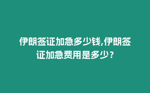 伊朗簽證加急多少錢,伊朗簽證加急費(fèi)用是多少？