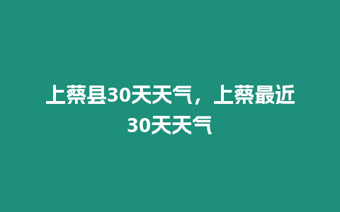 上蔡縣30天天氣，上蔡最近30天天氣