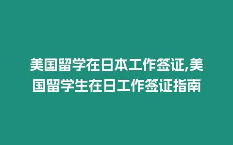 美國留學在日本工作簽證,美國留學生在日工作簽證指南