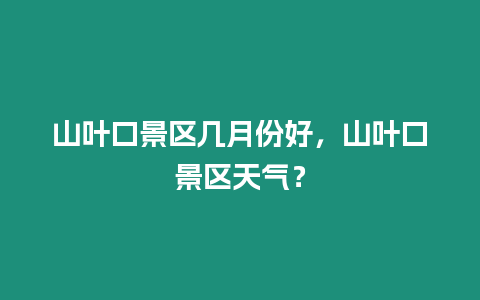 山葉口景區幾月份好，山葉口景區天氣？