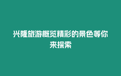 興隆旅游概覽精彩的景色等你來探索