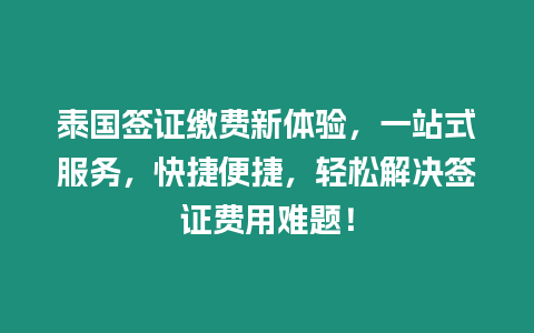 泰國簽證繳費(fèi)新體驗(yàn)，一站式服務(wù)，快捷便捷，輕松解決簽證費(fèi)用難題！