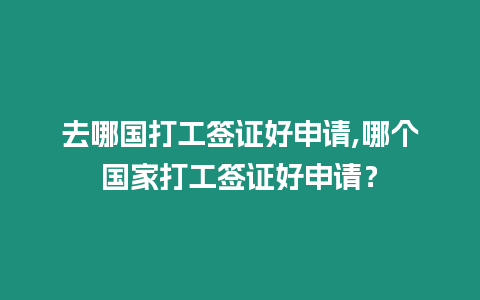 去哪國打工簽證好申請,哪個國家打工簽證好申請？