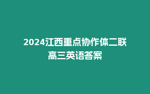 2024江西重點(diǎn)協(xié)作體二聯(lián)高三英語(yǔ)答案