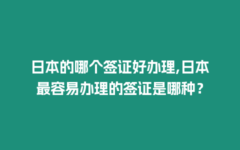 日本的哪個簽證好辦理,日本最容易辦理的簽證是哪種？