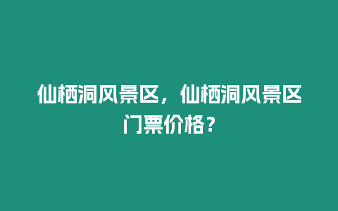 仙棲洞風(fēng)景區(qū)，仙棲洞風(fēng)景區(qū)門票價(jià)格？