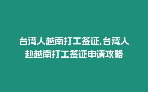 臺灣人越南打工簽證,臺灣人赴越南打工簽證申請攻略