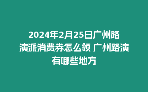 2024年2月25日廣州路演派消費(fèi)券怎么領(lǐng) 廣州路演有哪些地方