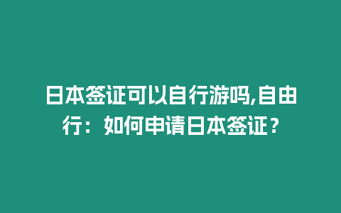 日本簽證可以自行游嗎,自由行：如何申請日本簽證？