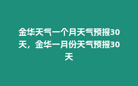 金華天氣一個月天氣預報30天，金華一月份天氣預報30天