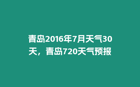 青島2016年7月天氣30天，青島720天氣預報