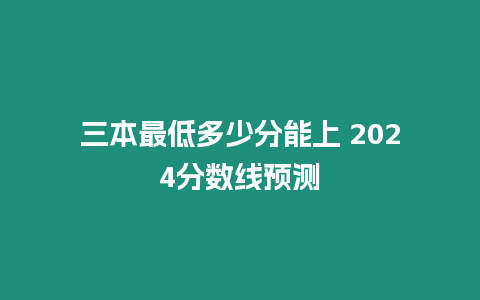 三本最低多少分能上 2024分數線預測