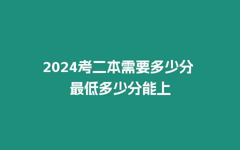 2024考二本需要多少分 最低多少分能上