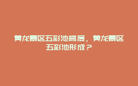 黃龍景區五彩池高度，黃龍景區五彩池形成？