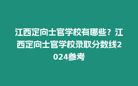 江西定向士官學校有哪些？江西定向士官學校錄取分數線2024參考