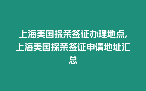 上海美國探親簽證辦理地點,上海美國探親簽證申請地址匯總