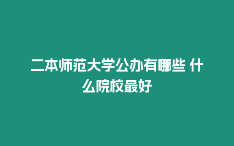 二本師范大學公辦有哪些 什么院校最好