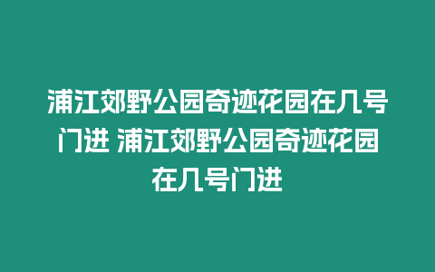 浦江郊野公園奇跡花園在幾號門進(jìn) 浦江郊野公園奇跡花園在幾號門進(jìn)