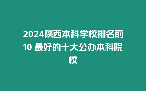 2024陜西本科學校排名前10 最好的十大公辦本科院校