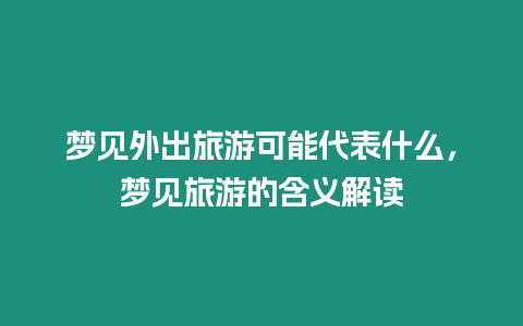 夢見外出旅游可能代表什么，夢見旅游的含義解讀